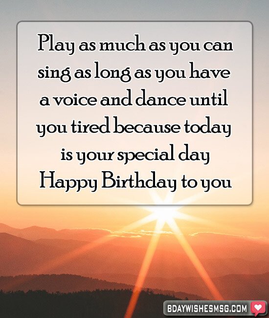 Play as much as you can, sing as long as you have a voice, and dance until you tired because today is your special day!