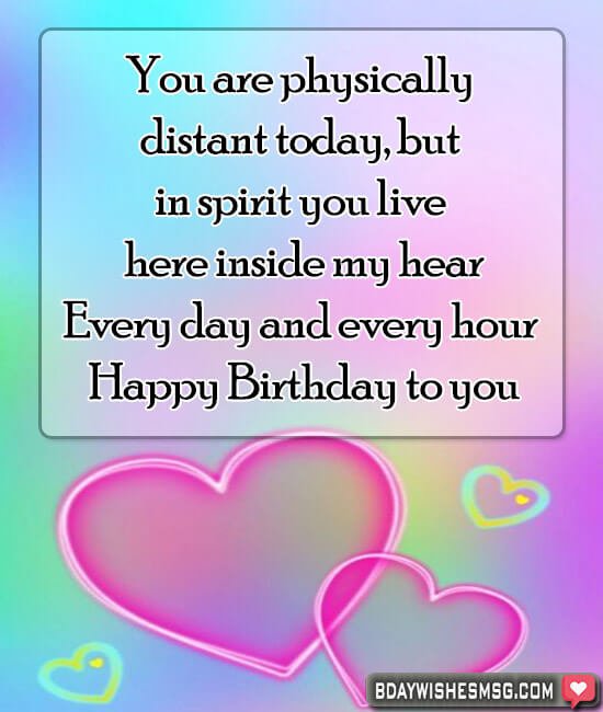 You are physically distant today, but in spirit you live here inside my heart. Every day and every hour. Happy Birthday.