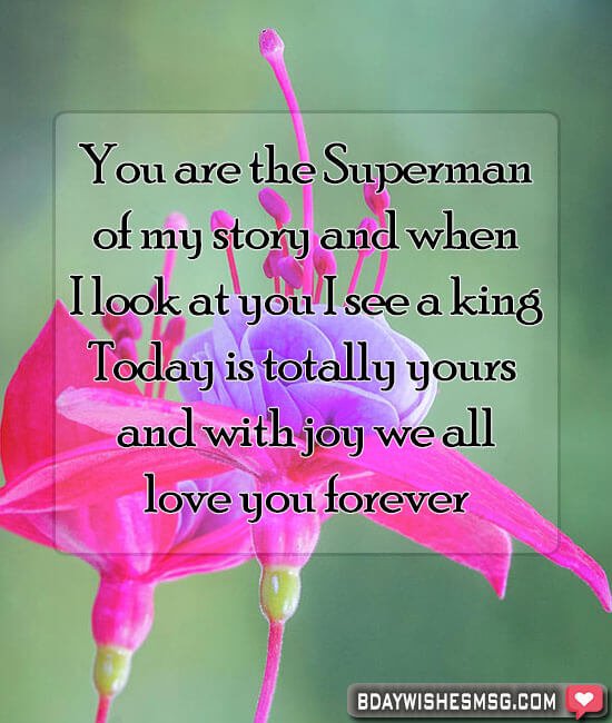 You are the Superman of my story and when I look at you I see a king. Today is yours and with joy we we all love you.