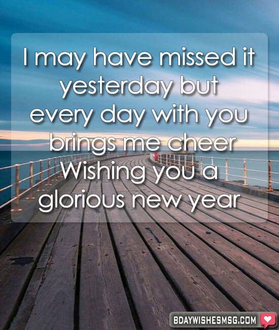 I may have missed it yesterday but every day with you brings me cheer. Wishing you a glorious new year