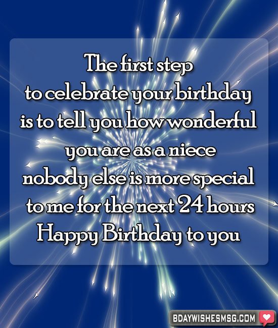 The first step to celebrate your birthday is to tell you how wonderful you are as a niece; nobody else is more special to me for the next 24 hours.