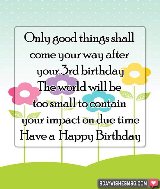 Only good things shall come your way after your 3rd birthday. The world will be too small to contain your impact on due time.
